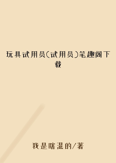 玩具试用员(试用员)笔趣阁下载