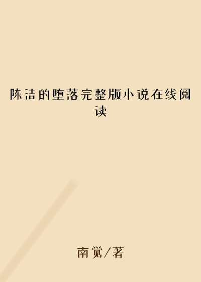 陈洁的堕落完整版小说在线阅读