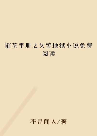 摧花手册之女警地狱小说免费阅读