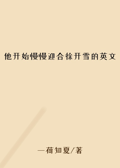 他开始慢慢迎合徐开雪的英文