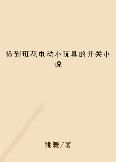 捡到班花电动小玩具的开关小说