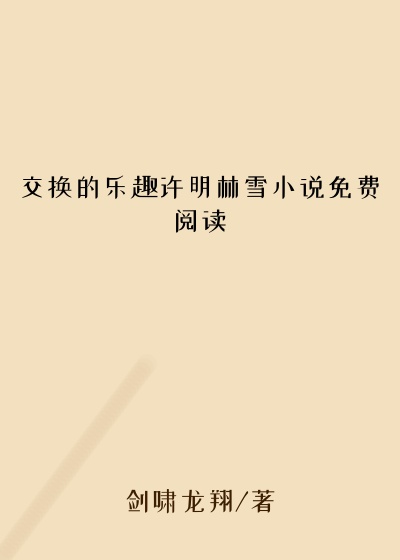 交换的乐趣许明林雪小说免费阅读