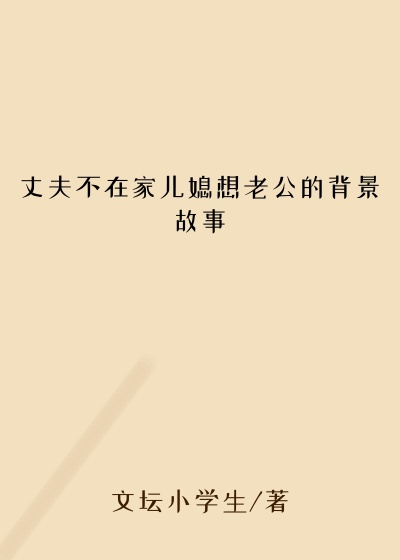 丈夫不在家儿媳想老公的背景故事