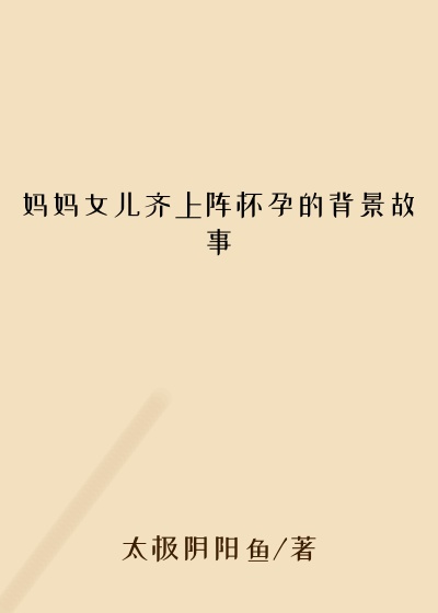 妈妈女儿齐上阵怀孕的背景故事