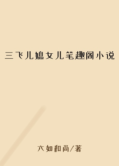 三飞儿媳女儿笔趣阁小说