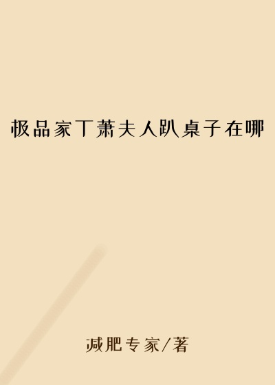 极品家丁萧夫人趴桌子在哪