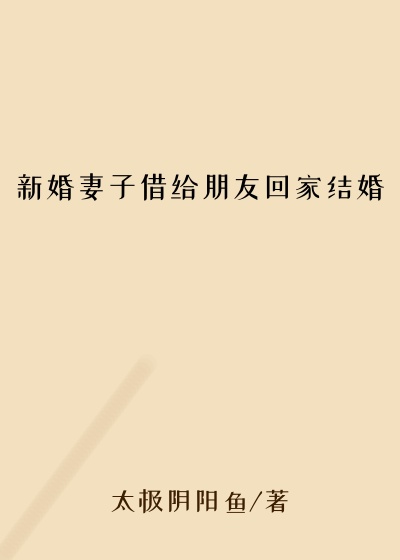 新婚妻子借给朋友回家结婚