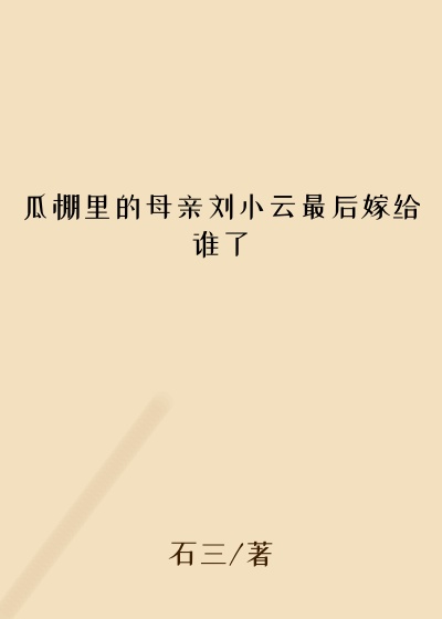 瓜棚里的母亲刘小云最后嫁给谁了