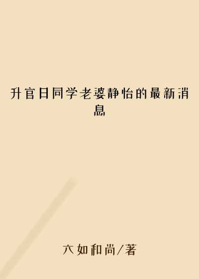 升官日同学老婆静怡的最新消息