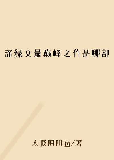 深绿文最巅峰之作是哪部