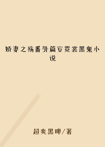 娇妻之殇番外篇安霓裳黑鬼小说