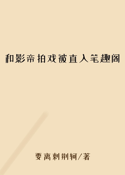 和影帝拍戏被直入笔趣阁