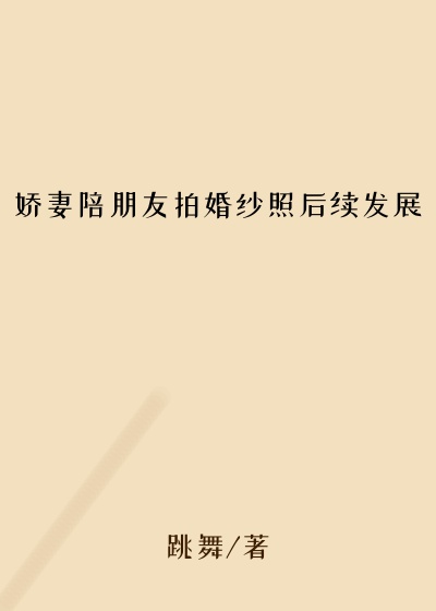 娇妻陪朋友拍婚纱照后续发展