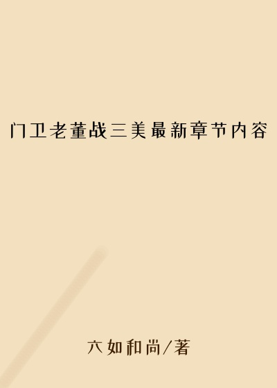 门卫老董战三美最新章节内容