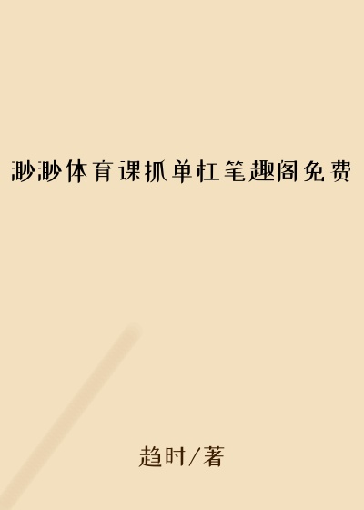 渺渺体育课抓单杠笔趣阁免费