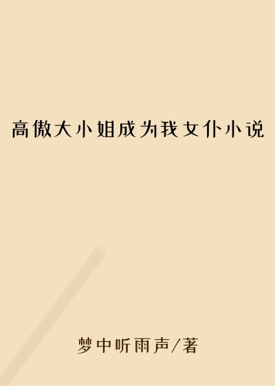 高傲大小姐成为我女仆小说