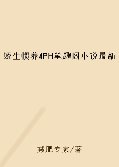 娇生惯养4PH笔趣阁小说最新