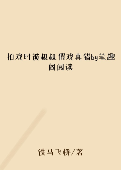 拍戏时被叔叔假戏真错by笔趣阁阅读