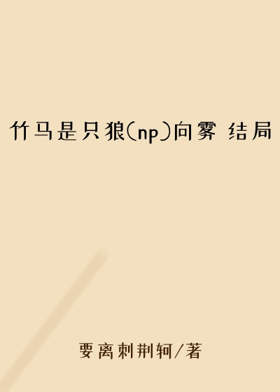 竹马是只狼(np)向雾 结局