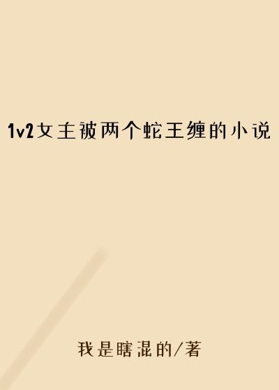 1v2女主被两个蛇王缠的小说