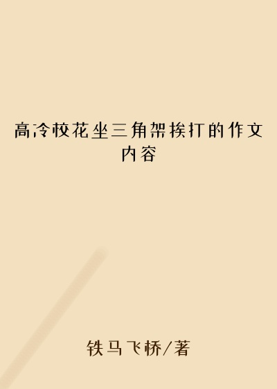 高冷校花坐三角架挨打的作文内容