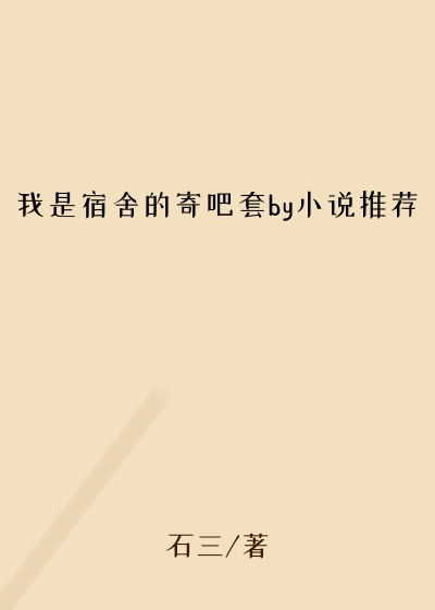 我是宿舍的寄吧套by小说推荐