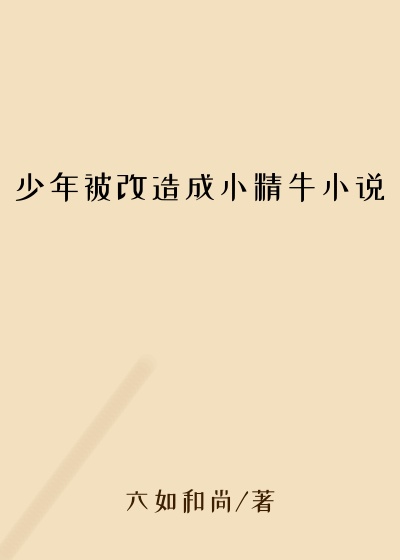 少年被改造成小精牛小说