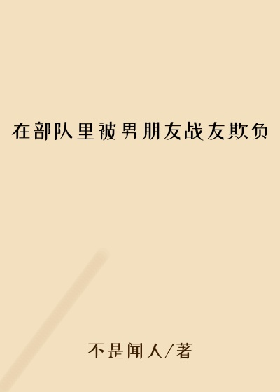 在部队里被男朋友战友欺负