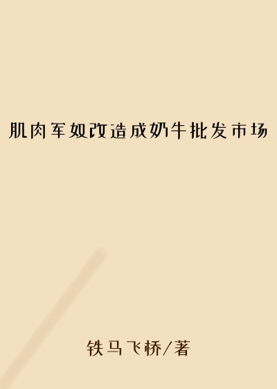 肌肉军奴改造成奶牛批发市场