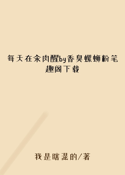 每天在汆肉醒by香臭螺蛳粉笔趣阁下载