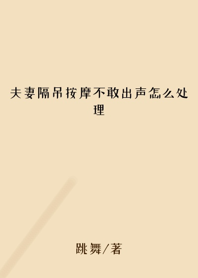 夫妻隔吊按摩不敢出声怎么处理