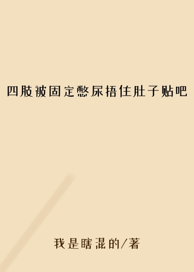 四肢被固定憋尿捂住肚子贴吧