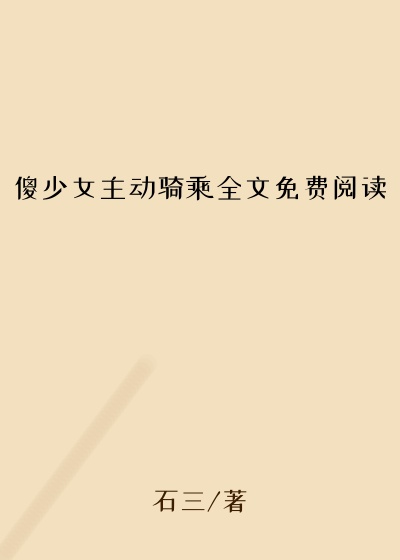 傻少女主动骑乘全文免费阅读