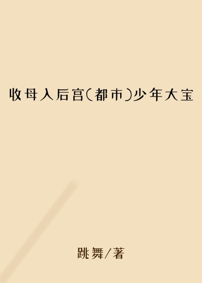 收母入后宫(都市)少年大宝
