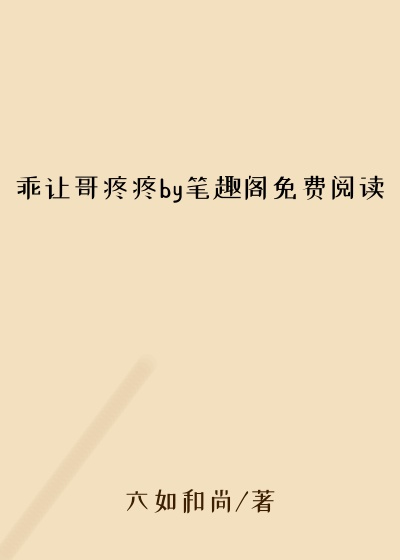 乖让哥疼疼by笔趣阁免费阅读