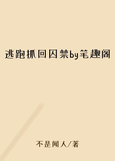 逃跑抓回囚禁by笔趣阁