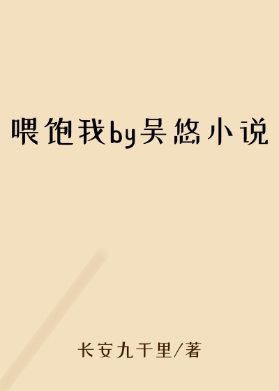 喂饱我by吴悠小说