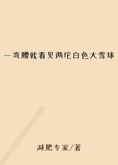 一弯腰就看见两坨白色大雪球