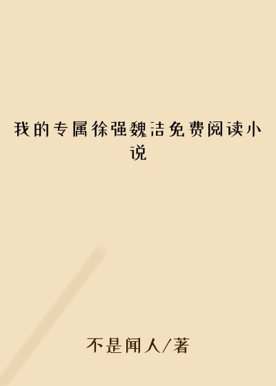 我的专属徐强魏洁免费阅读小说