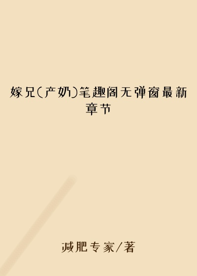 嫁兄(产奶)笔趣阁无弹窗最新章节