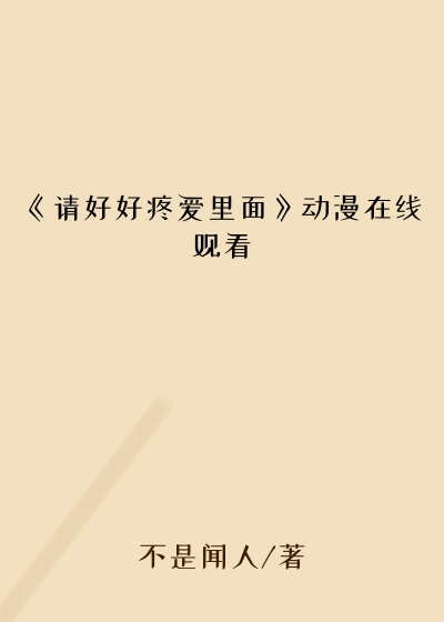 《请好好疼爱里面》动漫在线观看