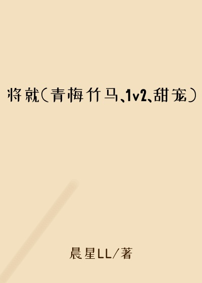 将就(青梅竹马、1v2、甜宠)