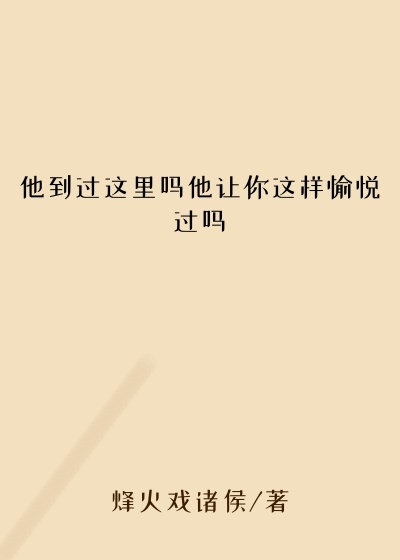 他到过这里吗他让你这样愉悦过吗