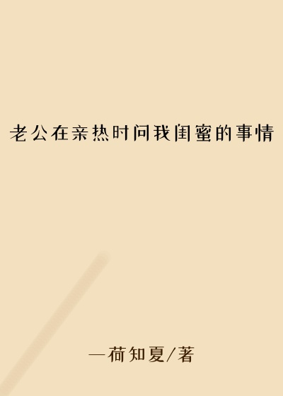 老公在亲热时问我闺蜜的事情