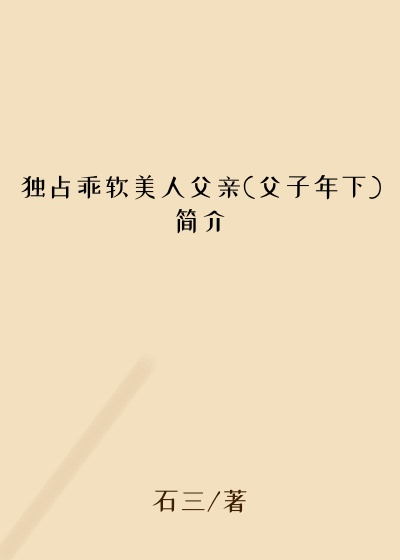 独占乖软美人父亲(父子年下)简介