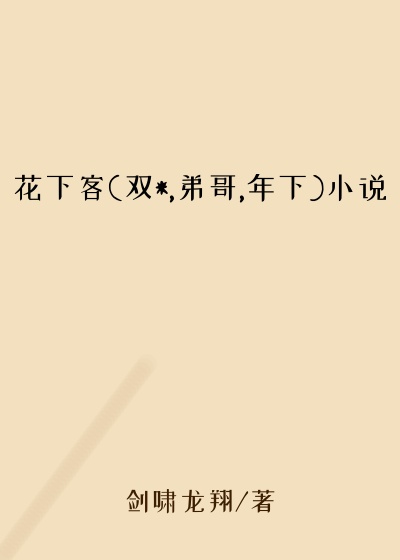 花下客(双*,弟哥,年下)小说