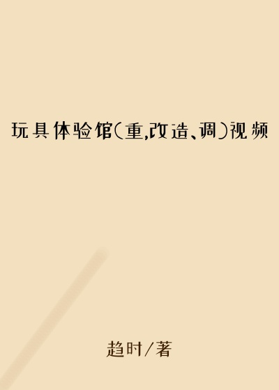 玩具体验馆(重,改造、调)视频