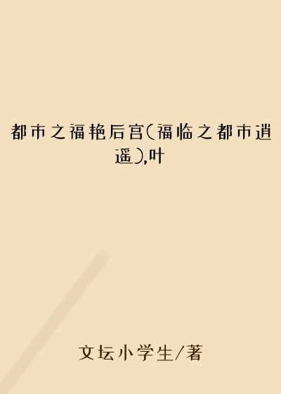 都市之福艳后宫(福临之都市逍遥),叶