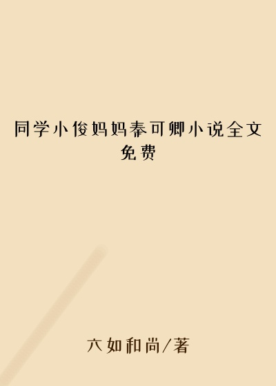 同学小俊妈妈秦可卿小说全文免费