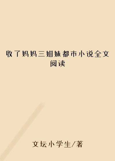 收了妈妈三姐妹都市小说全文阅读